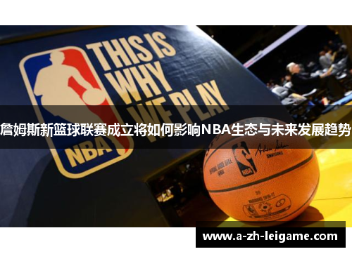 詹姆斯新篮球联赛成立将如何影响NBA生态与未来发展趋势