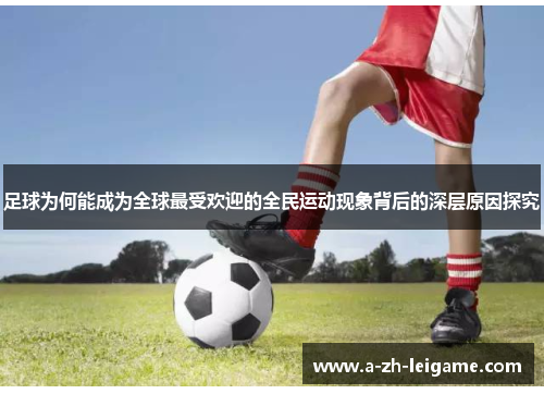 足球为何能成为全球最受欢迎的全民运动现象背后的深层原因探究