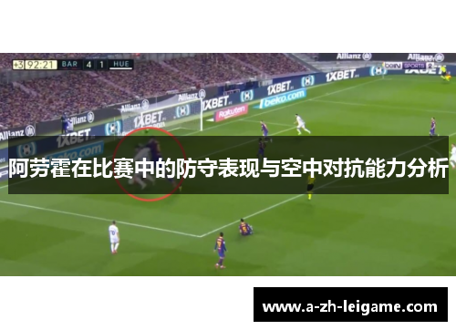 阿劳霍在比赛中的防守表现与空中对抗能力分析