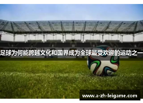 足球为何能跨越文化和国界成为全球最受欢迎的运动之一