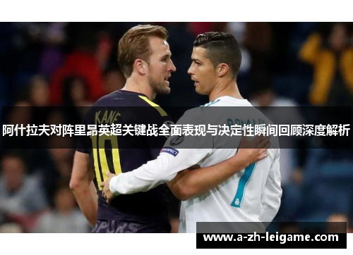 阿什拉夫对阵里昂英超关键战全面表现与决定性瞬间回顾深度解析