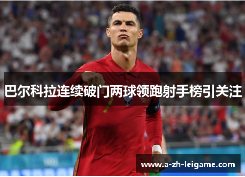 巴尔科拉连续破门两球领跑射手榜引关注