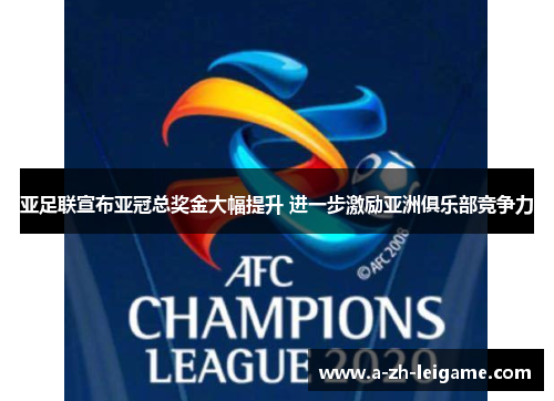 亚足联宣布亚冠总奖金大幅提升 进一步激励亚洲俱乐部竞争力